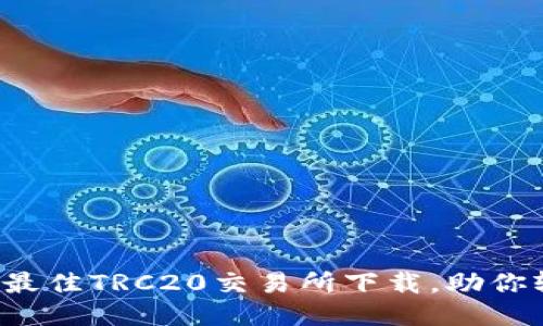 2023年推荐:5款最佳TRC20交易所下载,助你轻松进行币圈交易