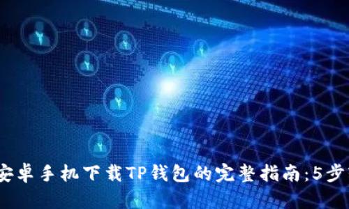2023年安卓手机下载TP钱包的完整指南:5步轻松搞定