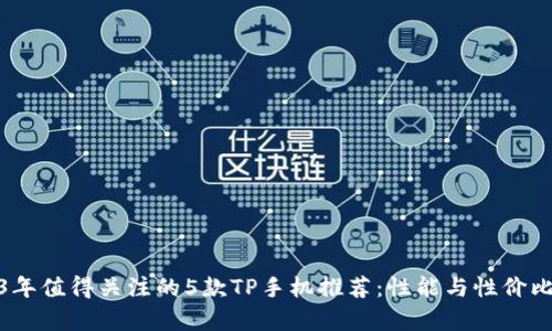 2023年值得关注的5款TP手机推荐:性能与性价比并存