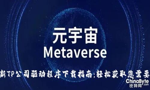 2023年最新TP公司驱动程序下载指南:轻松获取您需要的5个步骤