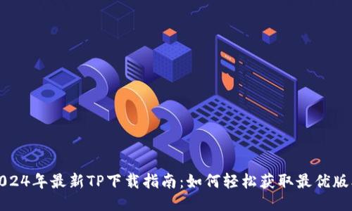 2024年最新TP下载指南:如何轻松获取最优版本