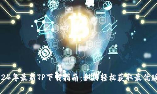 2024年最新TP下载指南:如何轻松获取最优版本