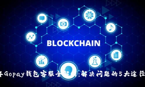 2023年Gopay钱包客服全解析：解决问题的5大途径与支持