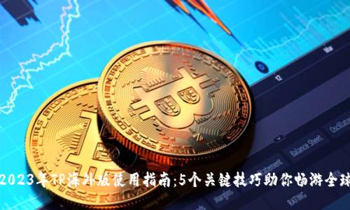 2023年TP海外版使用指南:5个关键技巧助你畅游全球