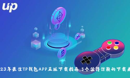 2023年最佳TP钱包APP正版下载指南:5个值得信赖的下载来源