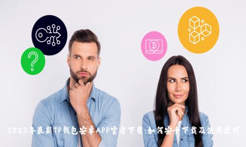 2023年最新TP钱包安卓APP官方下载：如何安全下载及使用技巧