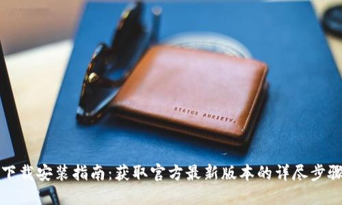 TP钱包下载安装指南：获取官方最新版本的详尽步骤与技巧
