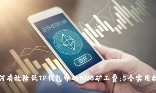 如何有效降低TP钱包中的BNB矿工费：5个实用技巧