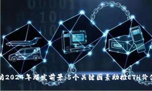 以太坊2024年爆发前景:5个关键因素助推ETH价值增长