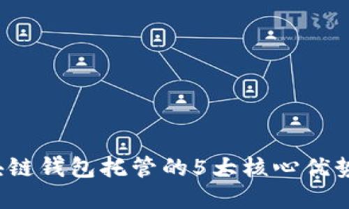 2023年区块链钱包托管的5大核心优势及选择指南
