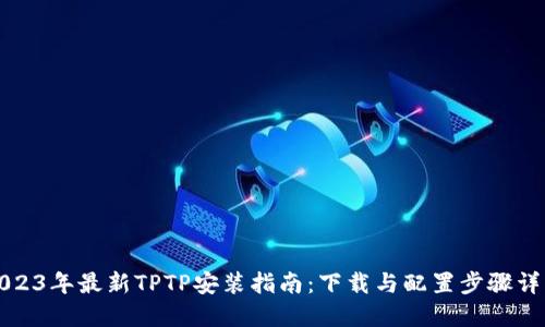 2023年最新TPTP安装指南：下载与配置步骤详解