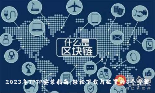 2023年TPTP安装指南：轻松下载与配置的8个步骤