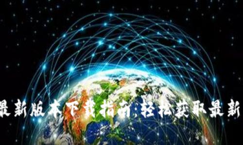 2023年TP官方最新版本下载指南：轻松获取最新功能与安全更新