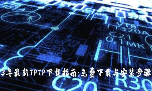 2023年最新TPTP下载指南：免费下载与安装步骤详解