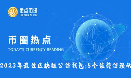 揭秘2023年最佳区块链公信钱包:5个值得信赖的选择