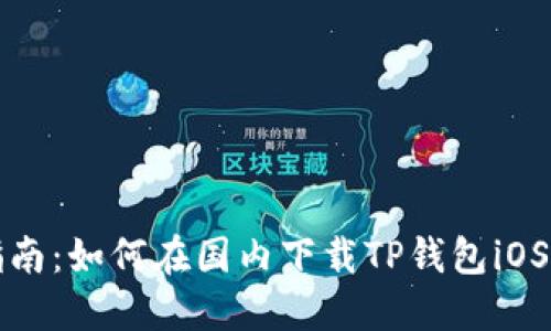 2023年最新指南：如何在国内下载TP钱包iOS版，附详细步骤