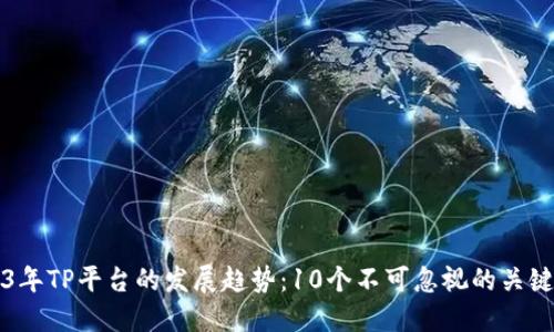 2023年TP平台的发展趋势:10个不可忽视的关键因素