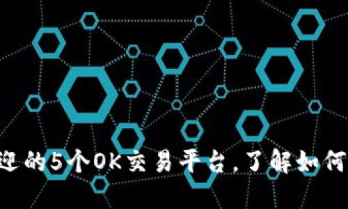 2023年最受欢迎的5个OK交易平台，了解如何安全、快速交易！