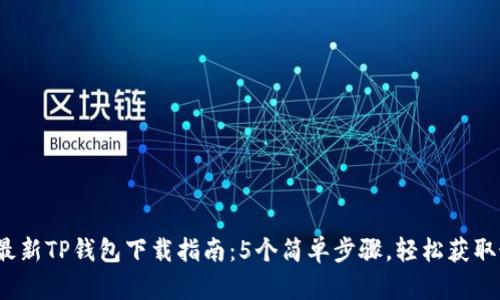 2023年最新TP钱包下载指南:5个简单步骤,轻松获取最新版本