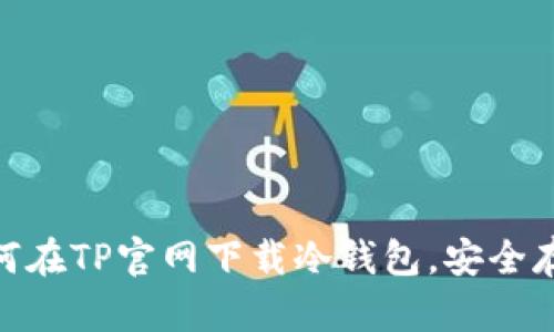 2023年最新：如何在TP官网下载冷钱包，安全存储你的数字资产