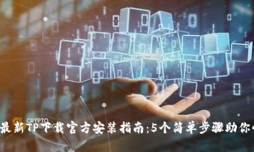 2023年最新TP下载官方安装指南：5个简单步骤助你快速上手