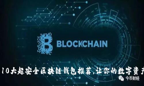 2023年10大超安全区块链钱包推荐,让你的数字资产更安全