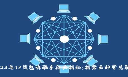 2023年TP钱包诈骗手段大揭秘:揭露五种常见骗局