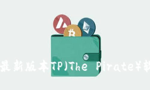 如何安全快速下载最新版本TP(The Pirate)软件:2023年终指南