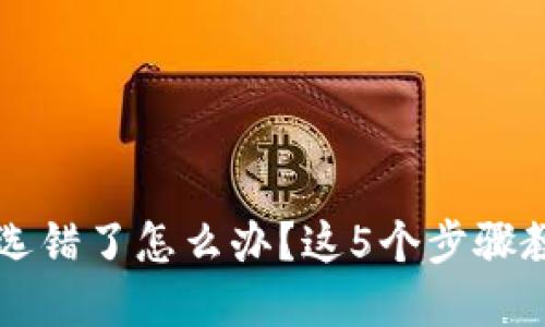 TP钱包通道选错了怎么办？这5个步骤教你快速解决