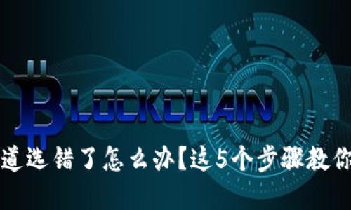TP钱包通道选错了怎么办？这5个步骤教你快速解决