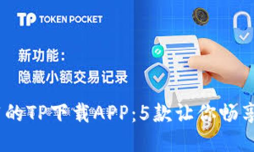 2023年最推荐的TP下载APP:5款让你畅享极速下载体验