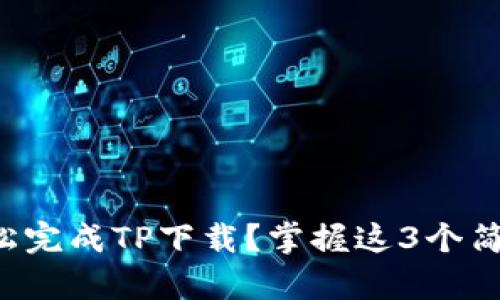 如何轻松完成TP下载？掌握这3个简单步骤！