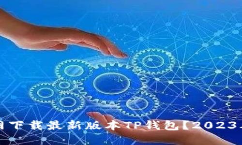 如何从官网下载最新版本TP钱包？2023年用户指南