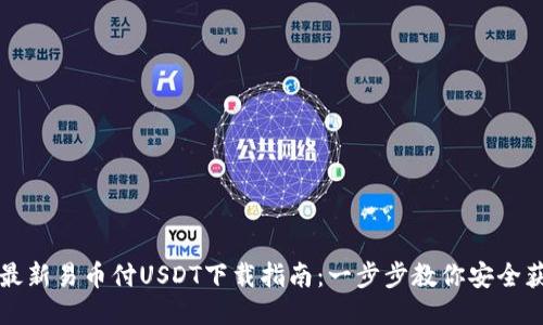2023年最新易币付USDT下载指南：一步步教你安全获取USDT