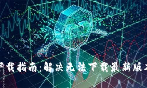 2023年TP钱包下载指南:解决无法下载最新版本的7个有效方法