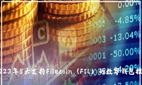 2023年5大支持Filecoin (FIL) 的数字钱包推荐