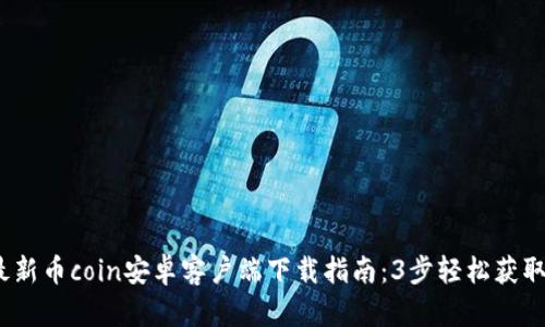 2023年最新币coin安卓客户端下载指南：3步轻松获取官方版本
