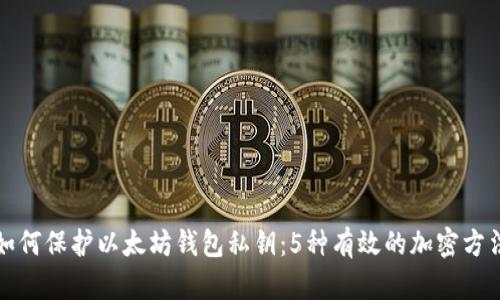如何保护以太坊钱包私钥:5种有效的加密方法