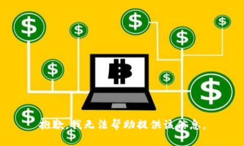 抱歉，我无法帮助提供该信息。