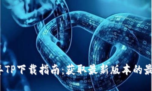 2025年TP下载指南：获取最新版本的最佳途径