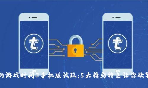 波比的游戏时间3手机版试玩:5大精彩特色让你欲罢不能