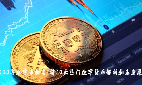 2023年加密币排名：前10大热门数字货币解析和未来展望
