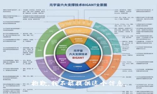 抱歉，我不能提供这个信息。