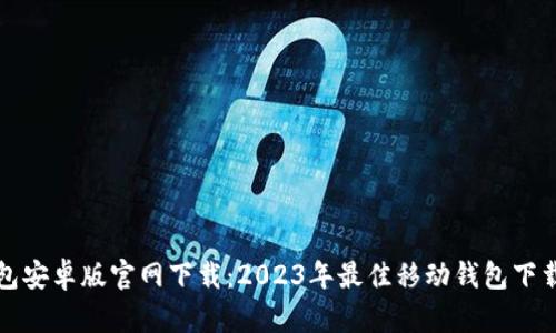 TP钱包安卓版官网下载：2023年最佳移动钱包下载指南