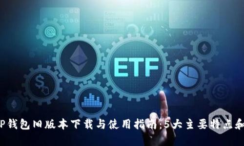 2023年最全TP钱包旧版本下载与使用指南:5大主要特点和用户反馈分析