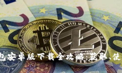 2023年TP钱包安卓版下载全攻略：获取、使用与安全指南