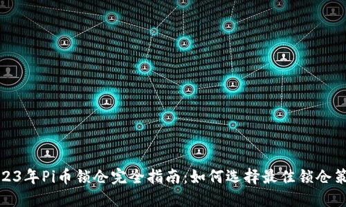 2023年Pi币锁仓完全指南：如何选择最佳锁仓策略