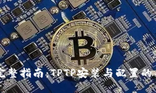 2023年完整指南：TPTP安装与配置的10个步骤