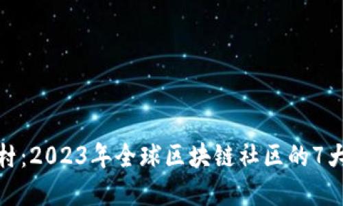探索区块链村：2023年全球区块链社区的7大趋势与发展