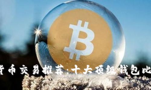 2023年数字货币交易推荐：十大顶级钱包比较及使用指南